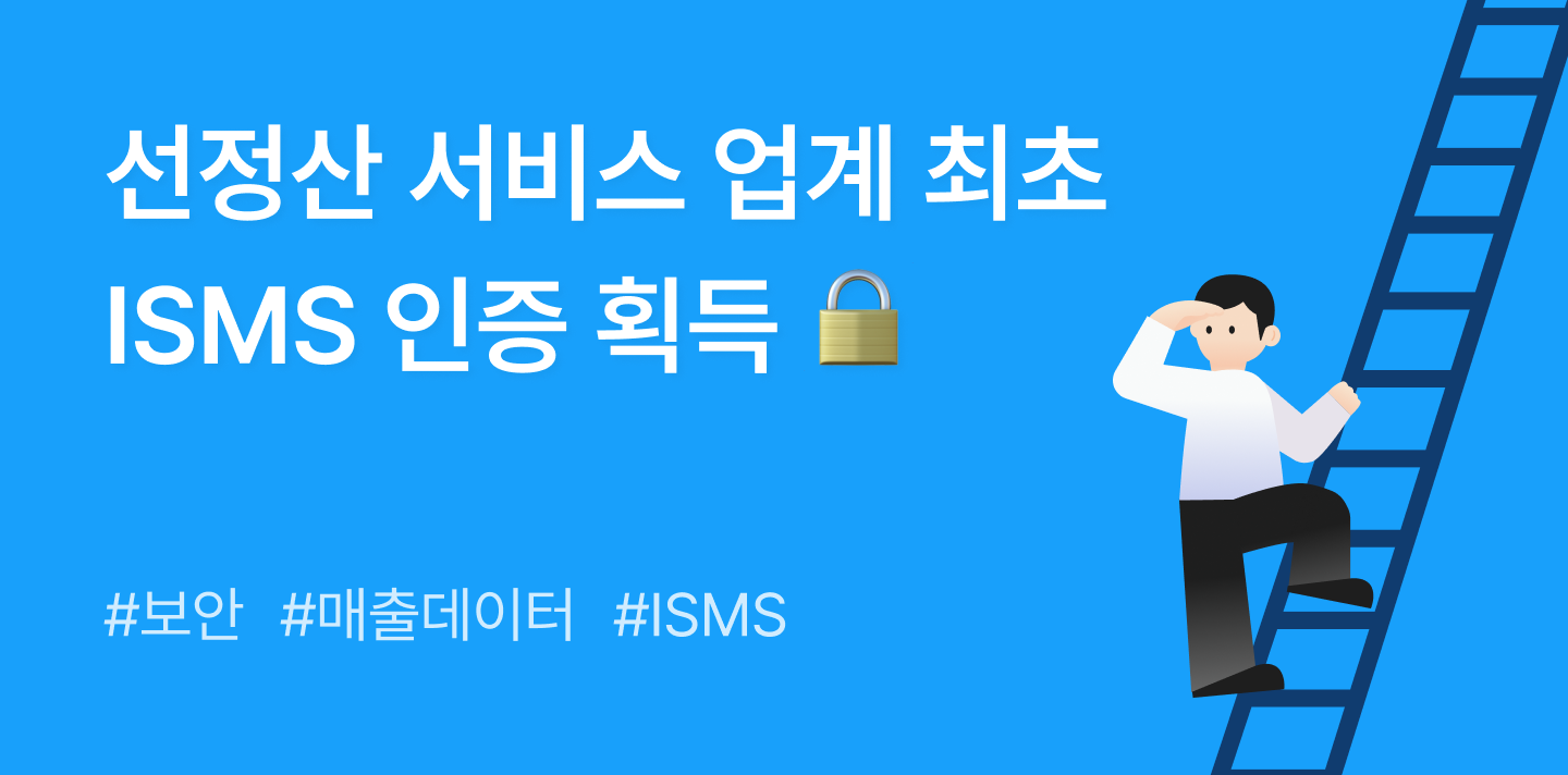 선정산 서비스 업계 최초 ISMS 인증 획득 🔒 내 매출 정보는 어떻게 보호될까요?