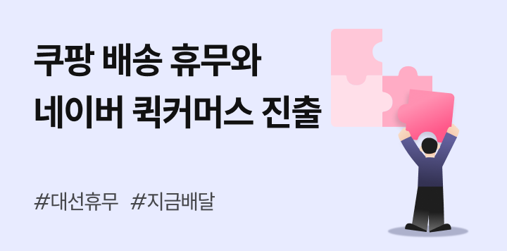 쿠팡의 12년 만의 배송 휴무와 네이버의 ‘지금배달’ 퀵커머스 진출